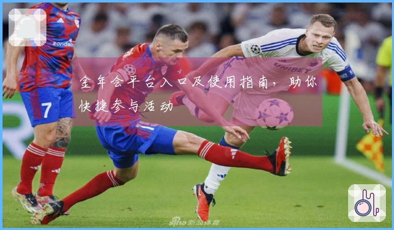 金年会平台入口及使用指南，助你快捷参与活动