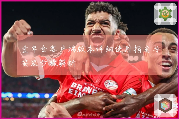金年会客户端版本详细使用指南与安装步骤解析