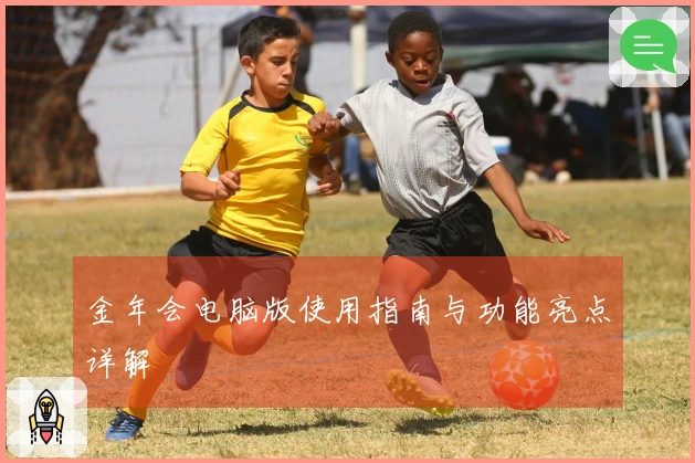 金年会电脑版使用指南与功能亮点详解