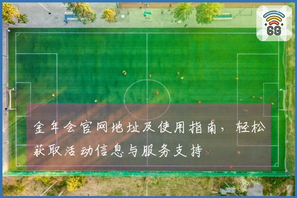 金年会官网地址及使用指南，轻松获取活动信息与服务支持