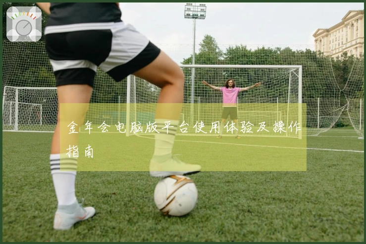 金年会电脑版平台使用体验及操作指南