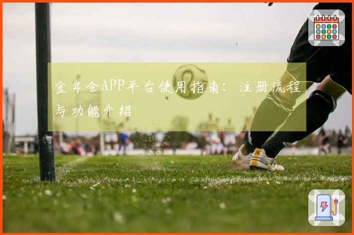 金年会APP平台使用指南:注册流程与功能介绍