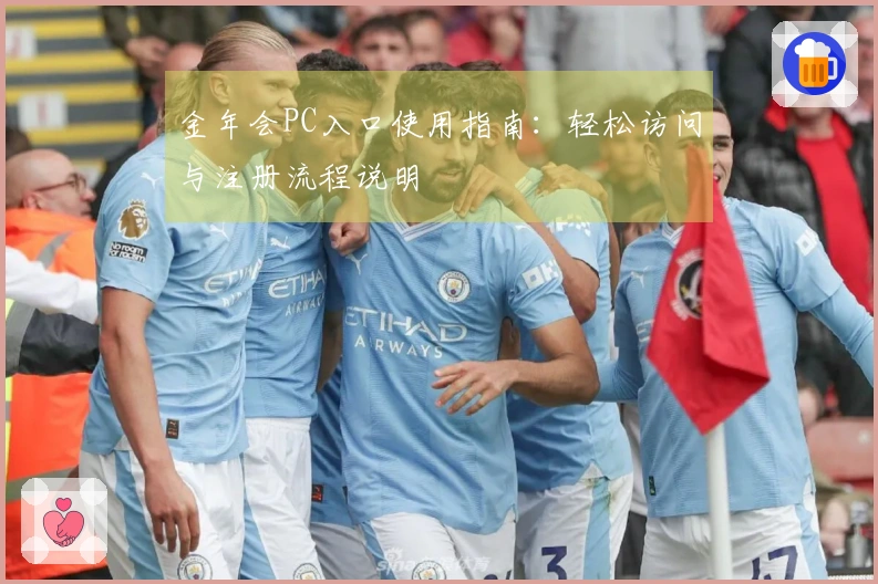 金年会PC入口使用指南：轻松访问与注册流程说明