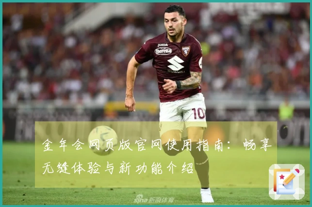 金年会网页版官网使用指南：畅享无缝体验与新功能介绍