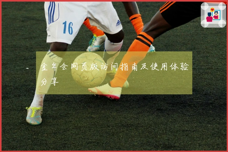 金年会网页版访问指南及使用体验分享